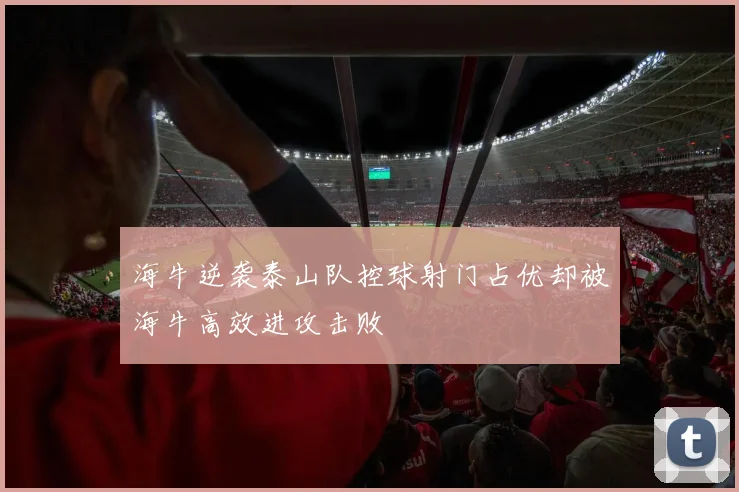 海牛逆袭泰山队控球射门占优却被海牛高效进攻击败